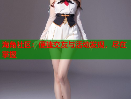 海角社区：便捷交友与活动发现，尽在掌握  第1张