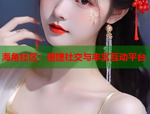 海角社区：便捷社交与丰富互动平台  第1张
