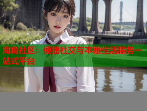 海角社区:便捷社交与本地生活服务一站式平台 第1张 海角社区:便捷社交与本地生活服务一站式平台 第1张