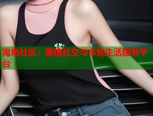 海角社区：便捷社交与本地生活服务平台  第1张