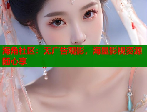 海角社区：无广告观影，海量影视资源随心享  第1张