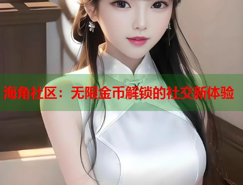 海角社区：无限金币解锁的社交新体验  第1张
