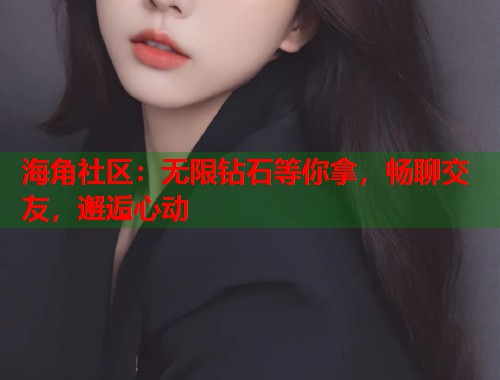 海角社区：无限钻石等你拿，畅聊交友，邂逅心动  第1张