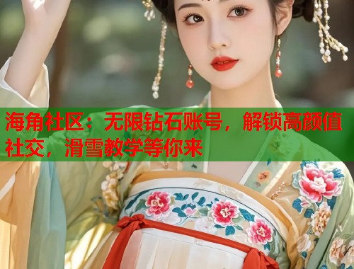 海角社区：无限钻石账号，解锁高颜值社交，滑雪教学等你来  第1张