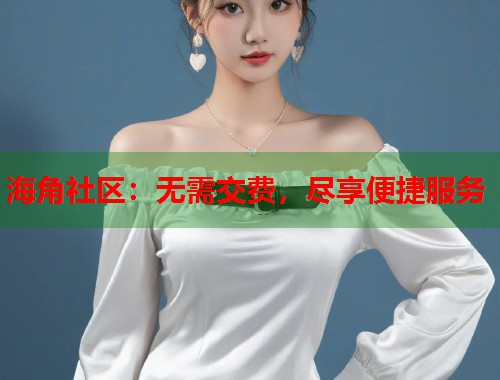 海角社区：无需交费，尽享便捷服务  第1张