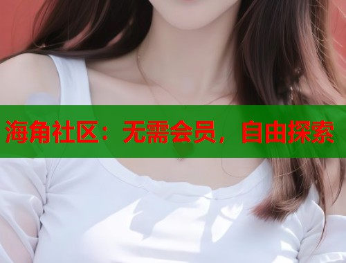 海角社区：无需会员，自由探索  第1张