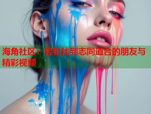 海角社区：轻松找到志同道合的朋友与精彩视频  第1张
