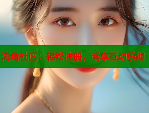海角社区：轻松注册，畅享互动乐趣  第1张