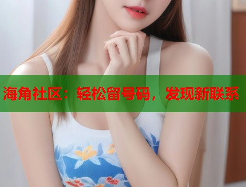 海角社区：轻松留号码，发现新联系  第1张