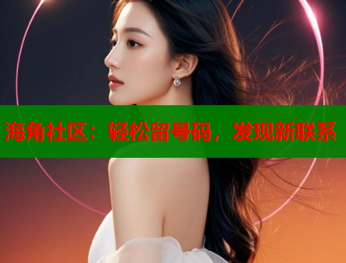 海角社区：轻松留号码，发现新联系  第2张