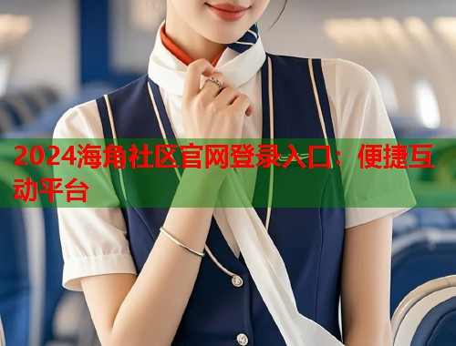 2024海角社区官网登录入口：便捷互动平台  第1张