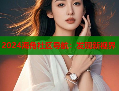 2024海角社区导航：发现新视界  第1张