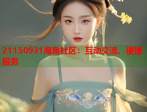 21150931海角社区：互动交流、便捷服务  第1张