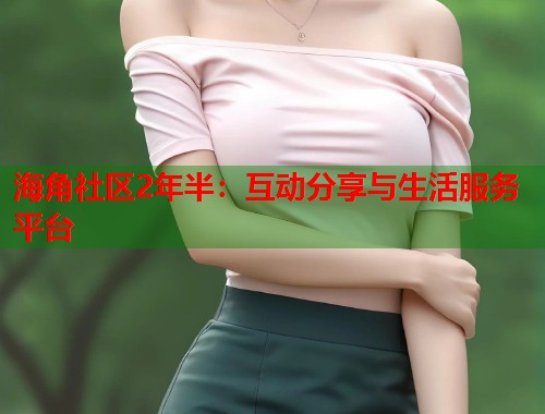 海角社区2年半：互动分享与生活服务平台  第1张