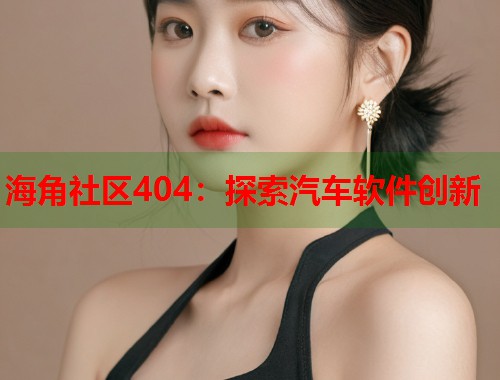 海角社区404：探索汽车软件创新  第1张