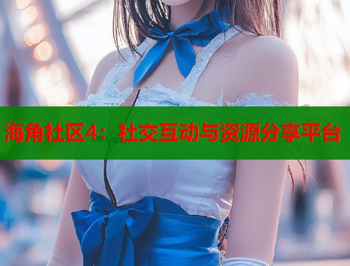 海角社区4：社交互动与资源分享平台  第2张