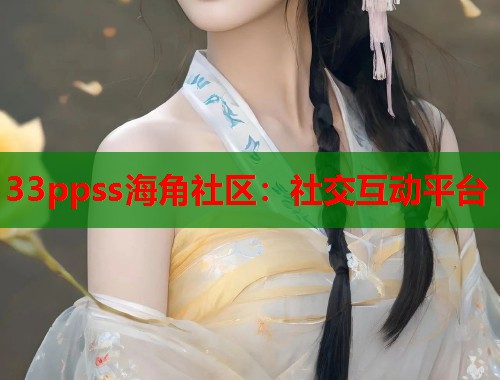 33ppss海角社区：社交互动平台  第1张