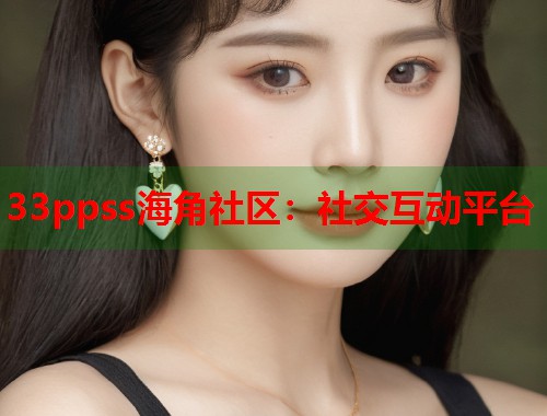 33ppss海角社区：社交互动平台  第2张