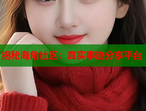 揭秘海角社区：真实事迹分享平台  第1张