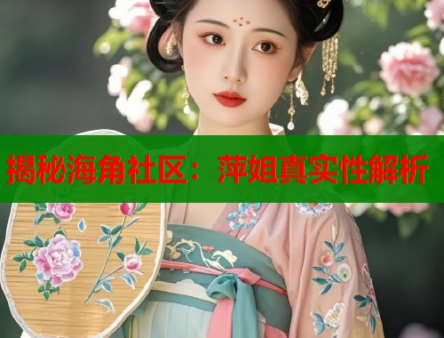 揭秘海角社区：萍姐真实性解析  第1张