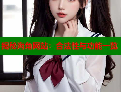 揭秘海角网站：合法性与功能一览  第1张