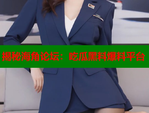 揭秘海角论坛：吃瓜黑料爆料平台  第1张