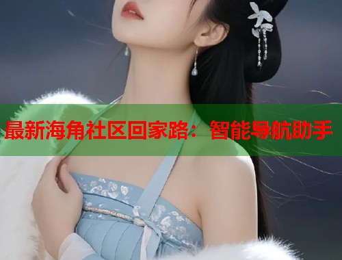 最新海角社区回家路：智能导航助手  第1张