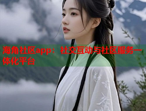 海角社区app：社交互动与社区服务一体化平台  第1张