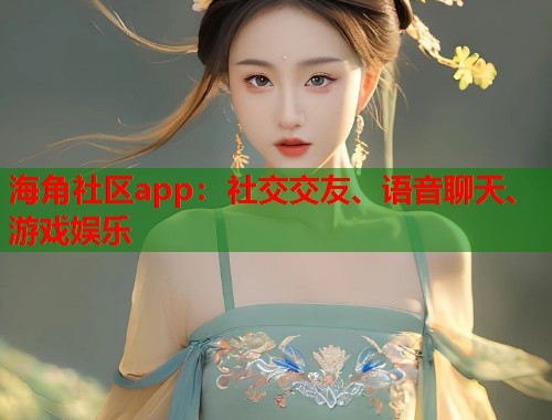 海角社区app：社交交友、语音聊天、游戏娱乐  第1张