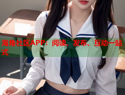 海角社区APP：阅读、发布、互动一站式  第1张