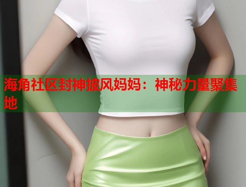 海角社区封神披风妈妈：神秘力量聚集地  第1张