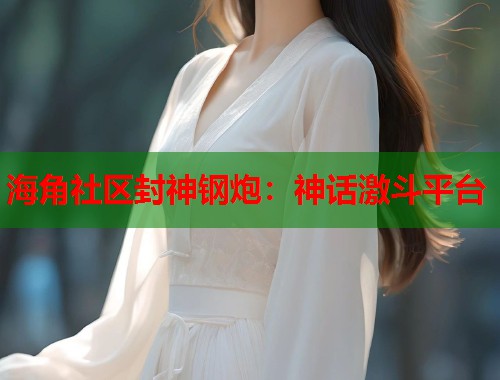 海角社区封神钢炮：神话激斗平台  第2张