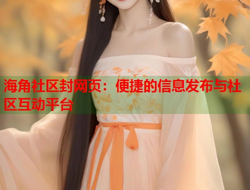 海角社区封网页：便捷的信息发布与社区互动平台  第1张