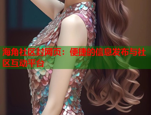 海角社区封网页：便捷的信息发布与社区互动平台  第2张