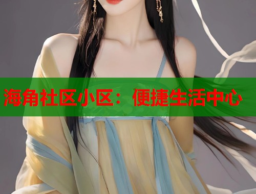 海角社区小区：便捷生活中心  第1张