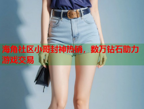 海角社区小哥封神热销，数万钻石助力游戏交易  第1张