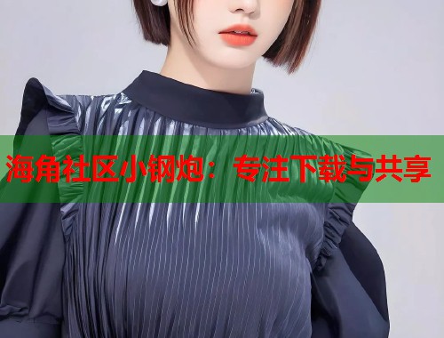海角社区小钢炮：专注下载与共享  第1张