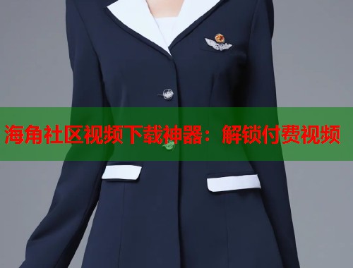 海角社区视频下载神器：解锁付费视频  第1张