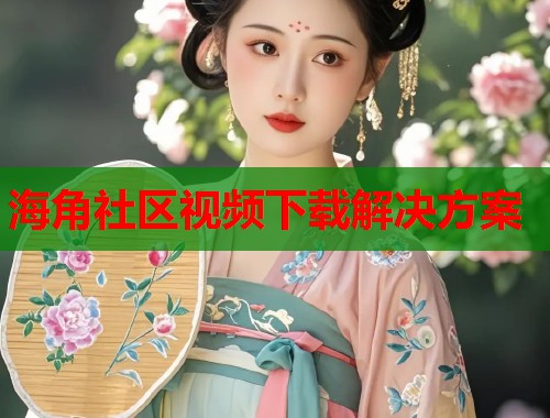 海角社区视频下载解决方案  第2张