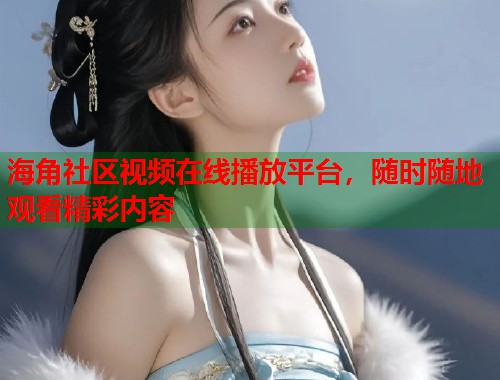 海角社区视频在线播放平台，随时随地观看精彩内容  第1张