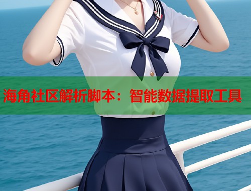 海角社区解析脚本：智能数据提取工具  第1张