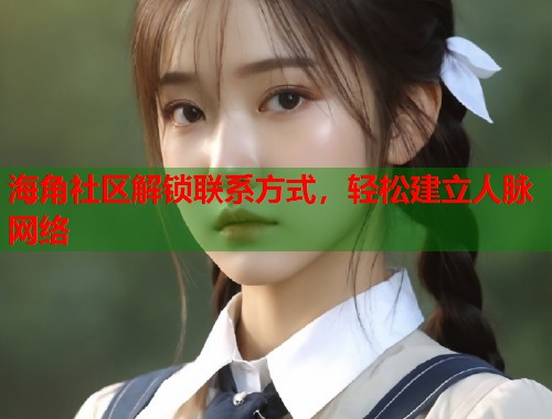 海角社区解锁联系方式，轻松建立人脉网络  第1张