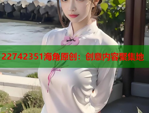 22742351海角原创：创意内容聚集地  第2张