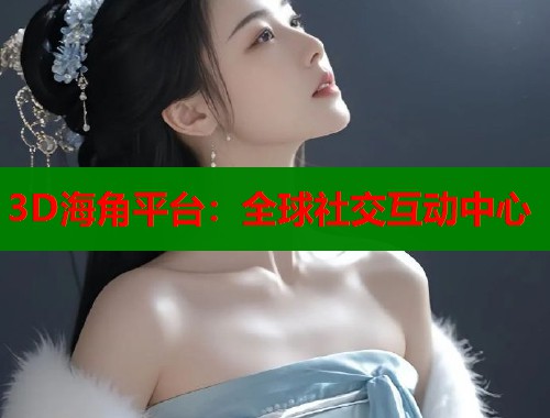 3D海角平台：全球社交互动中心  第2张