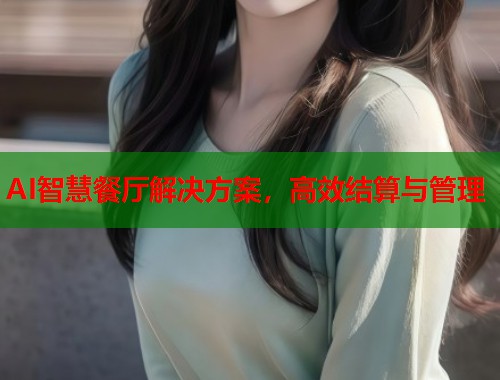 AI智慧餐厅解决方案，高效结算与管理  第2张