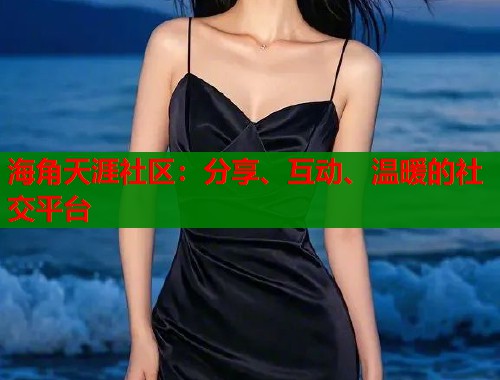 海角天涯社区：分享、互动、温暖的社交平台  第1张