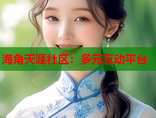 海角天涯社区:多元互动平台 第1张 海角天涯社区:多元互动平台 第1张