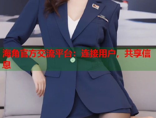 海角官方交流平台：连接用户，共享信息  第1张