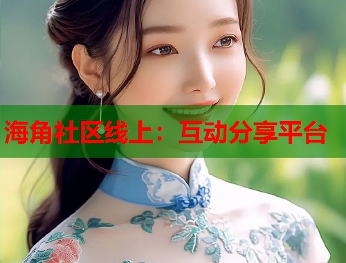 海角社区线上：互动分享平台  第1张