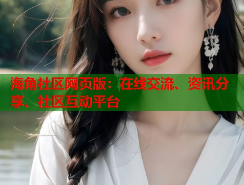 海角社区网页版:在线交流、资讯分享、社区互动平台 第1张 海角社区网页版:在线交流、资讯分享、社区互动平台 第1张